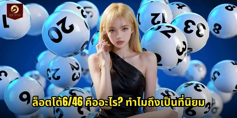 ล็อตโต้6/46 MACAU888 หวยออนไลน์อัตราจ่ายสูงเล่นง่ายได้เงินจริง 1 ล็อตโต้6/46 คืออะไร? ทำไมถึงเป็นที่นิยม