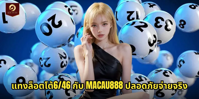 ล็อตโต้6/46 MACAU888 หวยออนไลน์อัตราจ่ายสูงเล่นง่ายได้เงินจริง 2 แทงล็อตโต้6/46 กับ MACAU888 ปลอดภัยจ่ายจริง