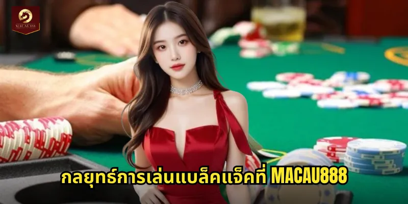 แบล็คแจ็ค MACAU888 เกมไพ่ 21 ที่ท้าทายความสามารถ 2 กลยุทธ์การเล่นแบล็คแจ็คที่ MACAU888