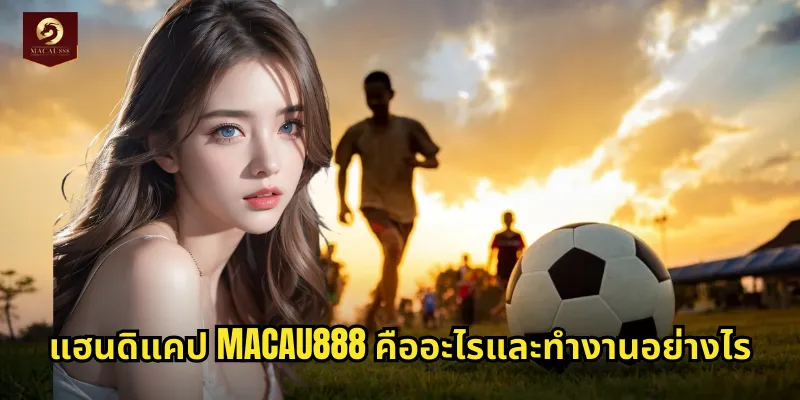 แฮนดิแคป MACAU888 ต่อรองบอลแบบมืออาชีพลุ้นกำไรสูง 1 แฮนดิแคป MACAU888 คืออะไรและทำงานอย่างไร